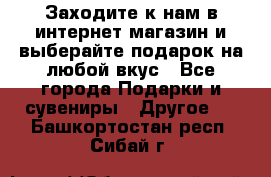 Заходите к нам в интернет-магазин и выберайте подарок на любой вкус - Все города Подарки и сувениры » Другое   . Башкортостан респ.,Сибай г.